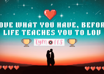 Love What You Have, Before Life Teaches You To Lov – Tymoffs