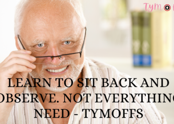learn to sit back and observe. not everything need – tymoffS