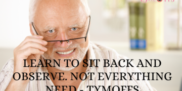 learn to sit back and observe. not everything need – tymoffS
